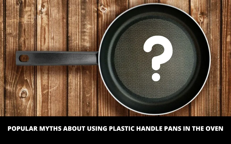 Popular Myths About Using Plastic Handle Pans in the Oven