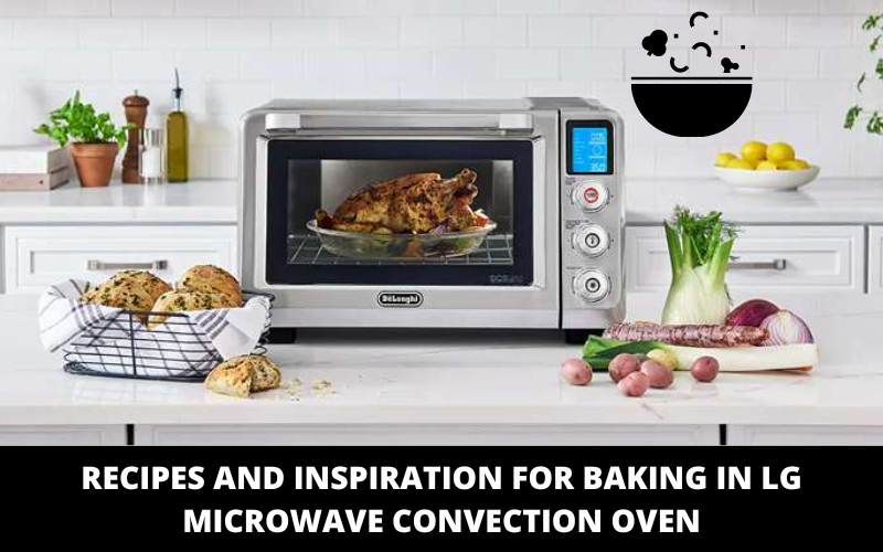 Recipes and Inspiration for Baking in LG Microwave Convection Oven